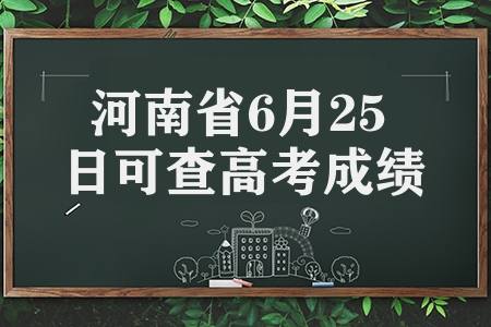 河南省6月25日查高考成績（成績查詢方式和志愿填報時間）