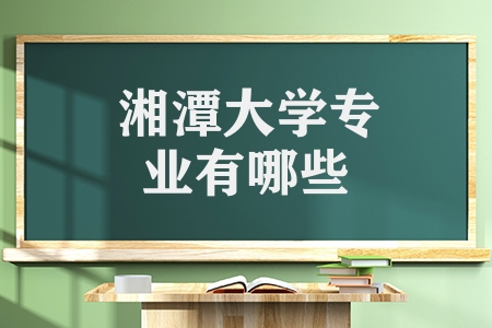 湘潭大學(xué)專業(yè)有哪些（湘潭大學(xué)的優(yōu)勢(shì)及特色專業(yè)）