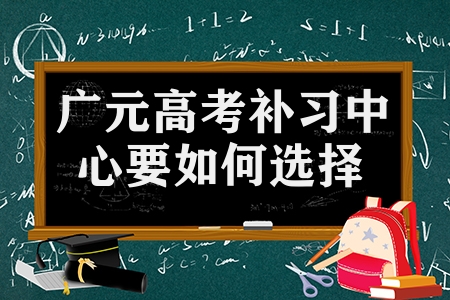 廣元高考補習中心要如何選擇（要從哪幾點考慮）