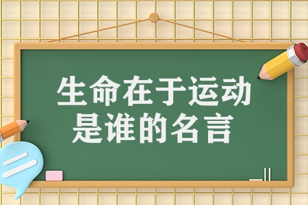 生命在于運(yùn)動(dòng)是誰(shuí)的名言（生命在于運(yùn)動(dòng)的名言作者簡(jiǎn)介）