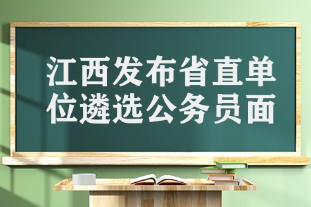 江西公務(wù)員面試時(shí)間是多久（江西發(fā)布省直單位遴選公務(wù)員面試公告）