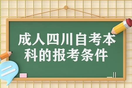 成人四川自考本科的報(bào)考條件 四川自考報(bào)考有哪些條件