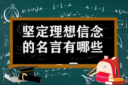 堅定理想信念的名言有哪些（有關(guān)理想和信念的名人名言合集）