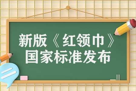 新版《紅領(lǐng)巾》國家標(biāo)準(zhǔn)發(fā)布?2023年11月1日正式實施