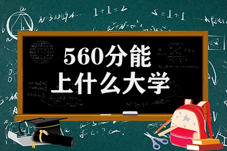 560分能上什么大學(xué)（高考560分可以上的大學(xué)）