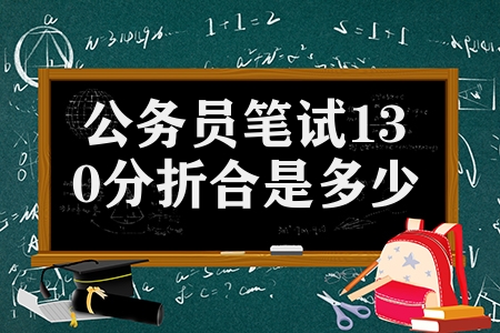 公務(wù)員筆試130分折合是多少分（公務(wù)員筆試分數(shù)計算方法）