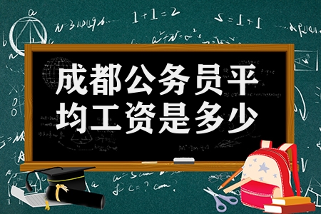 成都公務(wù)員平均工資是多少（成都公務(wù)員薪資待遇怎么樣 ）