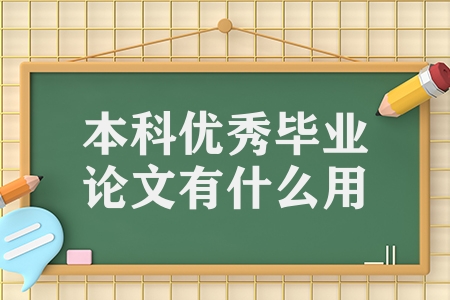 本科優(yōu)秀畢業(yè)論文有什么用（優(yōu)秀的畢業(yè)論文的三大作用）