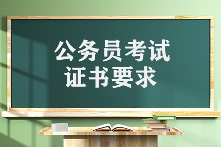 公務(wù)員考試證書要求（公務(wù)員考試也需要證書嗎）