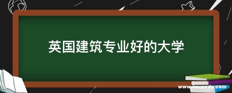 英國建筑專業(yè)好的大學(xué)