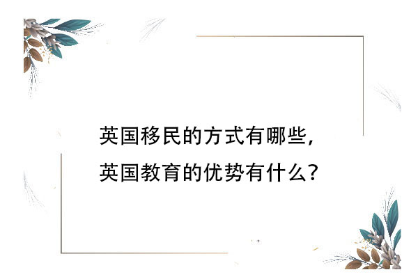 英國(guó)移民的方式有哪些，英國(guó)教育的優(yōu)勢(shì)有什么？