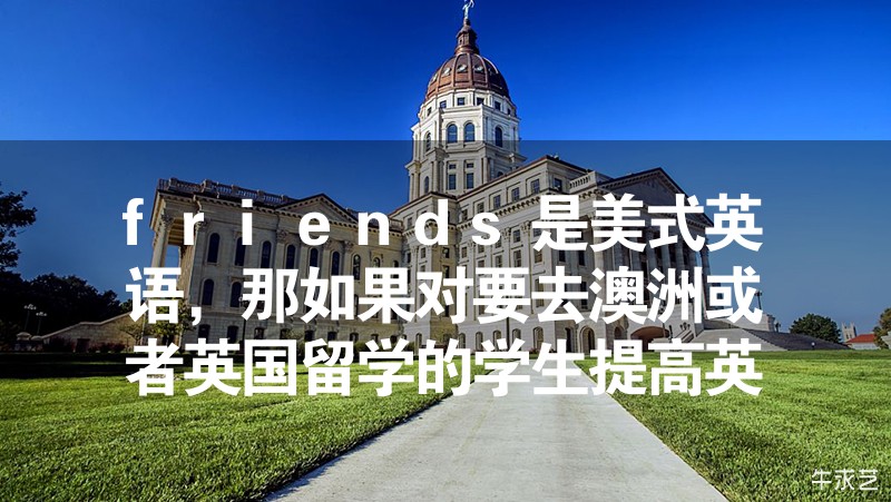 friends是美式英語(yǔ)，那如果對(duì)要去澳洲或者英國(guó)留學(xué)的學(xué)生提高英語(yǔ)水平幫助大嗎？